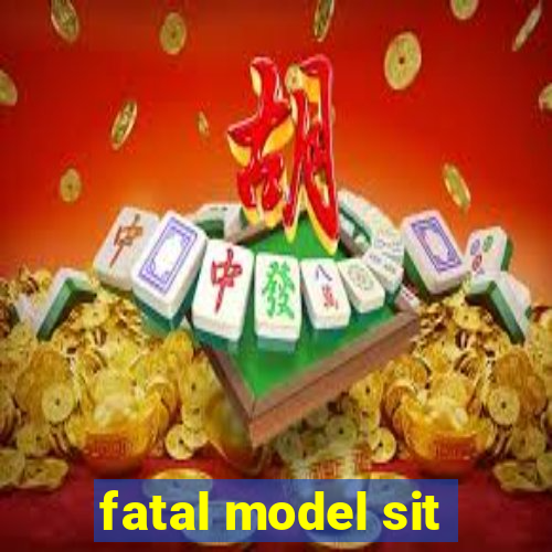 fatal model sit